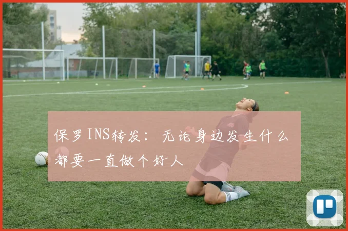 保罗INS转发：无论身边发生什么 都要一直做个好人