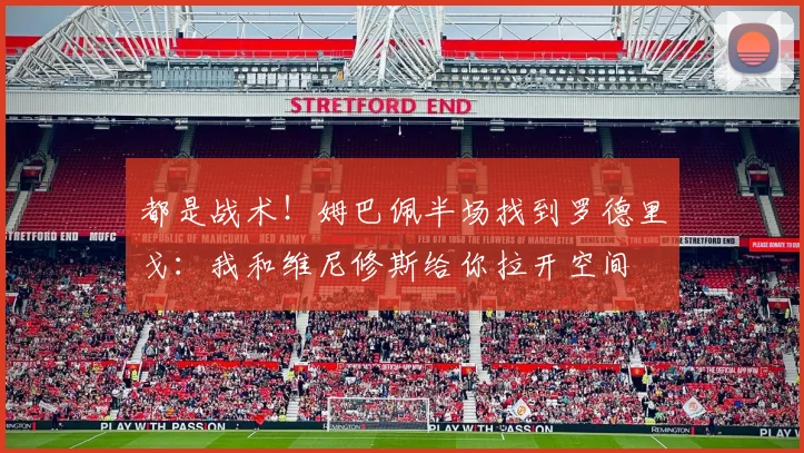 都是战术！姆巴佩半场找到罗德里戈：我和维尼修斯给你拉开空间