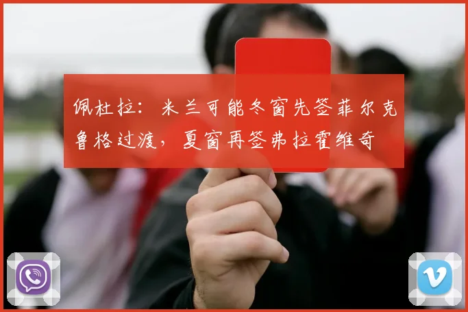 佩杜拉：米兰可能冬窗先签菲尔克鲁格过渡，夏窗再签弗拉霍维奇
