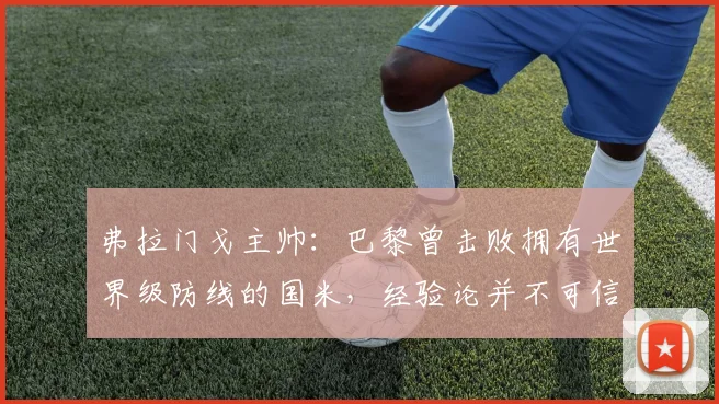弗拉门戈主帅：巴黎曾击败拥有世界级防线的国米，经验论并不可信
