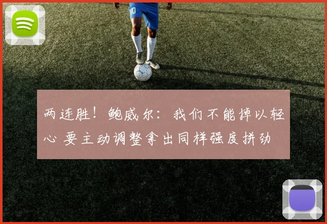 两连胜！鲍威尔：我们不能掉以轻心 要主动调整拿出同样强度拼劲