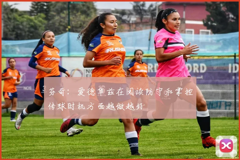 芬奇：爱德华兹在阅读防守和掌控传球时机方面越做越好