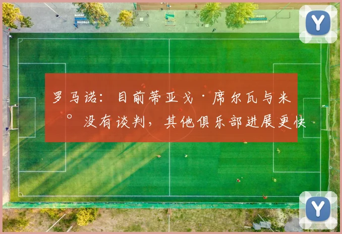 罗马诺：目前蒂亚戈·席尔瓦与米兰没有谈判，其他俱乐部进展更快