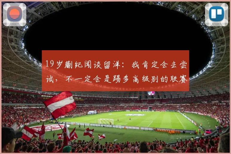 19岁蒯纪闻谈留洋：我肯定会去尝试，不一定会是踢多高级别的联赛