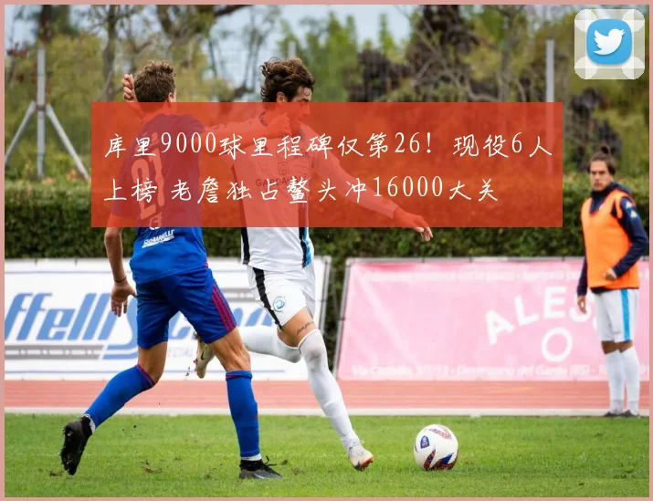 库里9000球里程碑仅第26！现役6人上榜 老詹独占鳌头冲16000大关